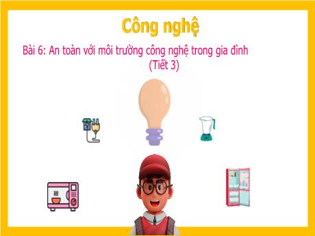 Bài giảng Công nghệ 3 (Kết nối tri thức) - Bài 6: An toàn với môi trường công nghệ trong gia đình (Tiết 3)
