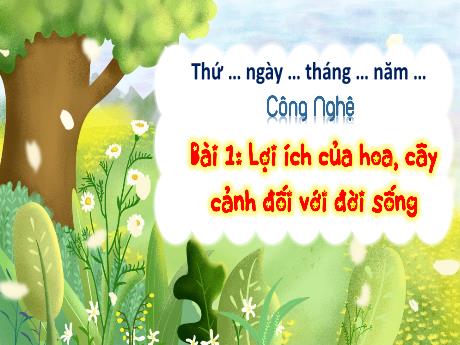 Bài giảng Công nghệ 4 - Bài 1: Lợi ích của hoa, cây cảnh đối với đời sống