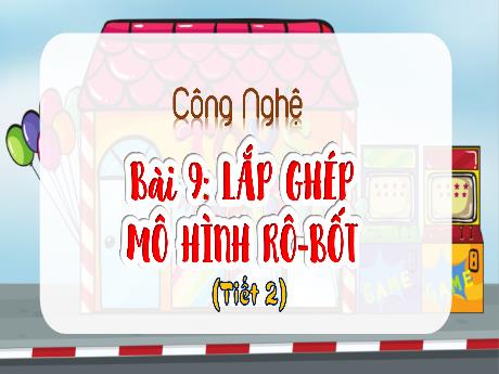 Bài giảng Công nghệ 4 - Bài 9: Lắp ghép mô hình Rô-bốt (Tiết 2)