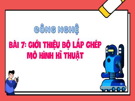 Bài giảng Công nghệ Lớp 4 sách Kết nối tri thức - Bài 7: Giới thiệu bộ lắp ghép mô hình kĩ thuật