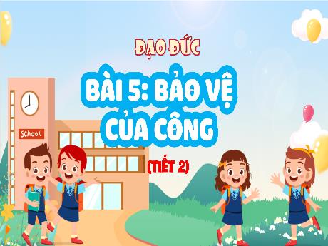Bài giảng Đạo đức 4 (Kết nối tri thức) - Bài 5: Bảo vệ của công (Tiết 2)