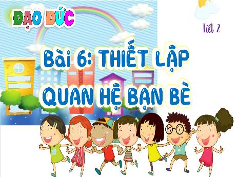 Bài giảng Đạo đức 4 (Kết nối tri thức) - Bài 6: Thiết lập quan hệ bạn bè (Tiết 2)
