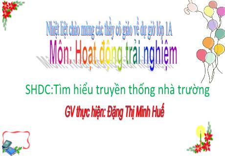 Bài giảng Hoạt động trải nghiệm 1 - Sinh hoạt chủ đề: Tìm hiểu truyền thống nhà trường - Đặng Thị Minh Huế