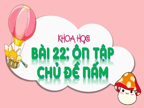 Bài giảng Khoa học 4 (Kết nối tri thức) - Bài 22: Ôn tập chủ đề nấm