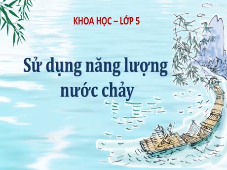 Bài giảng Khoa học 5 (Kết nối tri thức) - Sử dụng năng lượng nước chảy