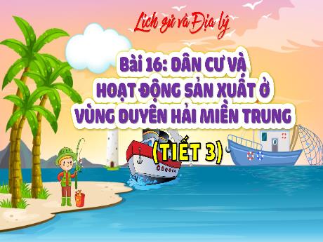 Bài giảng Lịch sử và Địa lý 4 - Bài 16: Dân cư và hoạt động sản xuất ở vùng duyên hải miền Trung
