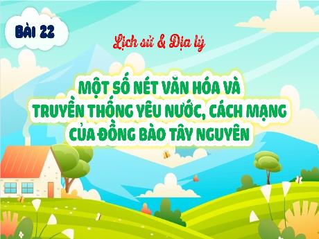Bài giảng Lịch sử và Địa lý 4 - Bài 22: Một số nét văn hóa và truyền thống yêu nước, cách mạng của đồng bào Tây Nguyên