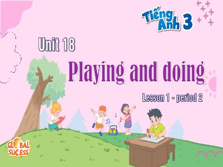 Bài giảng Tiếng Anh 3 (Global success) - Unit 18: Playing and doing - Lesson 1 - Preiod 2
