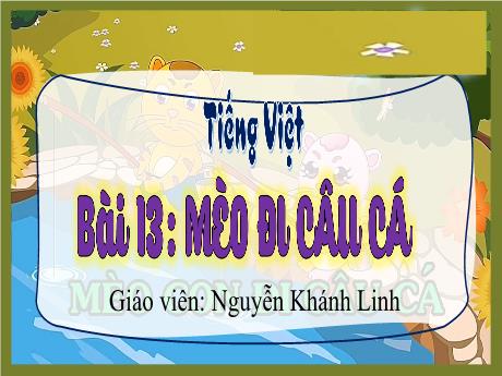 Bài giảng Tiếng Việt 3 - Bài 13: Mèo đi câu cá - Nguyễn Khánh Linh