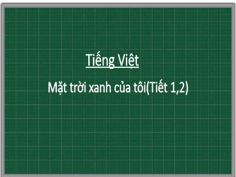 Bài giảng Tiếng Việt 3 - Đọc: Mặt trời xanh của tôi (Tiết 1+2)