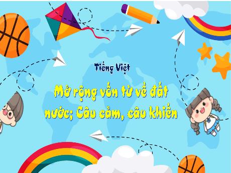 Bài giảng Tiếng Việt 3 (Kết nối tri thức) - Mở rộng vốn từ về đất nước. Câu cảm, câu khiến