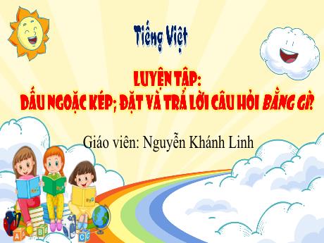 Bài giảng Tiếng Việt 3 - Luyện tập: Dấu ngoặc kép. Đặt và trả lời câu hỏi bằng gì? - Nguyễn Khánh Linh
