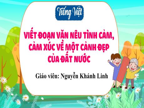 Bài giảng Tiếng Việt 3 - Tuần 29: Viết đoạn văn nêu tình cảm, cảm xúc của em về một cảnh vật em yêu thích - Nguyễn Khánh Linh
