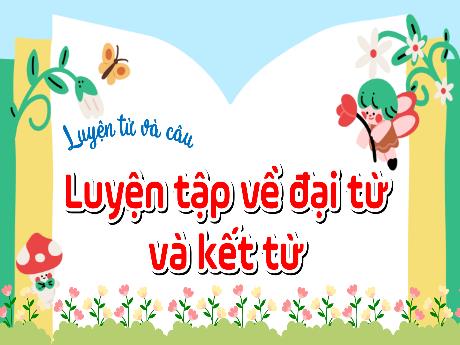 Bài giảng Tiếng Việt 5 - Luyện từ và câu: Luyện tập về Đại Từ và kết từ