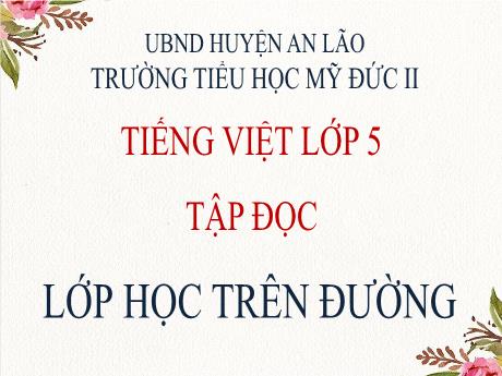 Bài giảng Tiếng Việt 5 (Tập đọc) -Lớp học trên đường - Trường Tiểu học Mỹ Đức II