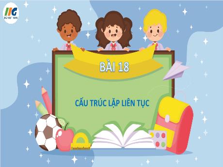 Bài giảng Tin học 4 - Bài 18: Cấu trúc lặp liên tục