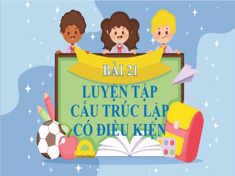 Bài giảng Tin học 4 - Bài 21: Luyện tập cấu trúc lặp có điều kiện