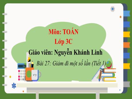Bài giảng Toán 3 - Bài 27: Giảm đi một số lần (Tiết 1) - Nguyễn Khánh Linh
