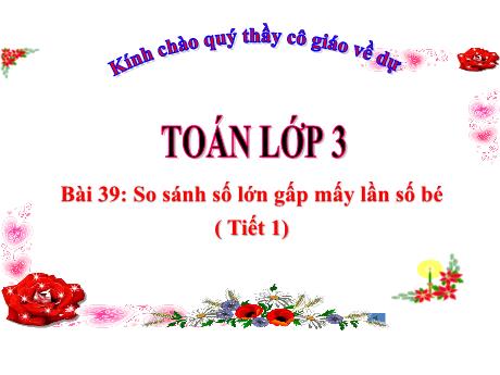 Bài giảng Toán 3 - Bài 39: So sánh số lớn gấp mấy lần số bé (Tiết 1)