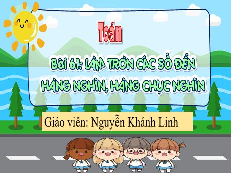 Bài giảng Toán 3 - Bài 61: Làm tròn số đến hàng nghìn, hàng chục nghìn - Nguyễn Khánh Linh