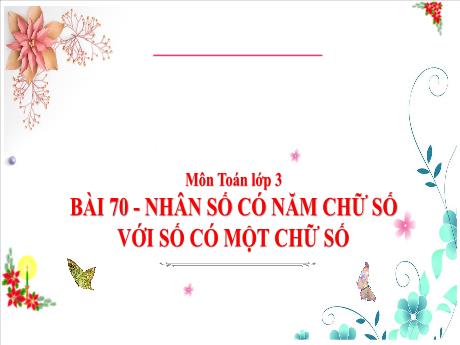 Bài giảng Toán 3 - Bài 70: Nhân số có năm chữ số với số có một chữ số