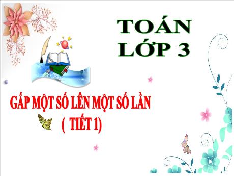 Bài giảng Toán 3 - Gấp một số lên một số lần (Tiết 1)