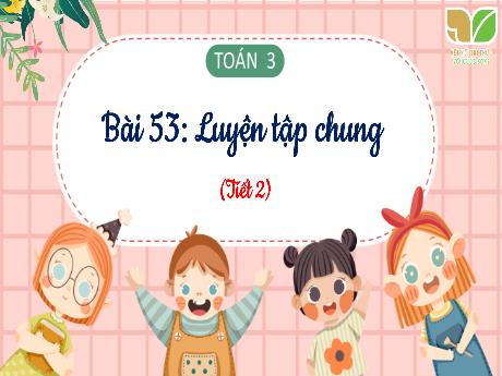 Bài giảng Toán 3 (Kết nối tri thức) - Bài 53: Luyện tập chung (Tiết 2)
