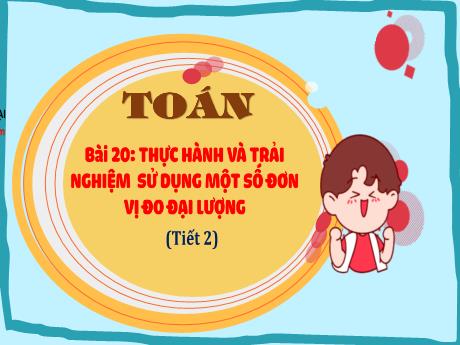 Bài giảng Toán 4 - Bài 20: Thực hành và trải nghiệm sử dụng một số đơn vị đo đại lượng (Tiết 2)
