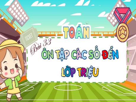 Bài giảng Toán 4 - Bài 33: Ôn tập các số đến lớp triệu