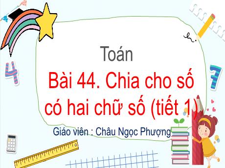Bài giảng Toán 4 - Bài 44: Chia cho số có hai chữ số (Tiết 1) - Châu Ngọc Phượng