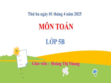 Bài giảng Toán 5 - Bài 62: Luyện tập (Tiết 1) - Năm học 2024-2025 - Hoàng Thị Nhung