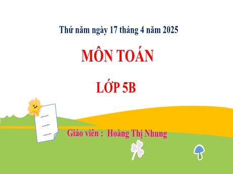 Bài giảng Toán 5 - Bài 69: Ôn tập các phép tính với số tự nhiên, phân số, số thập phân (Tiết 1) - Năm học 2024-2025 - Hoàng Thị Nhung
