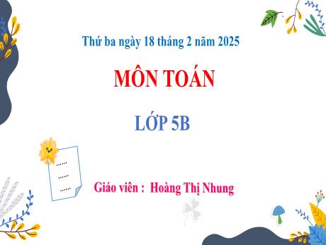 Bài giảng Toán 5 (Kết nối tri thức) - Bài 48: Luyện tập chung (Tiết 1) - Năm học 2024-2025 - Hoàng Thị Nhung
