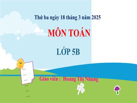 Bài giảng Toán 5 (Kết nối tri thức) - Bài 58: Nhân, chia số đo thời gian với một số (Tiết 1) - Năm học 2024-2025 - Hoàng Thị Nhung